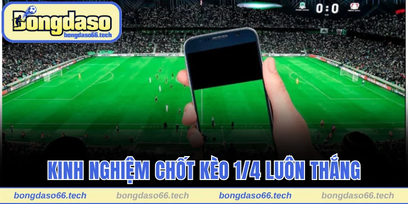 Kinh nghiệm chốt kèo 1/4 luôn thắng